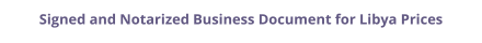 Libya signed and notarized business document with legalization prices