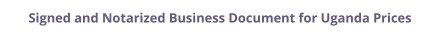 Uganda signed and notarized business document with legalization prices