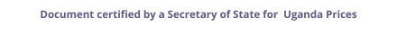 Uganda Secretary of State certified documents and legalization prices